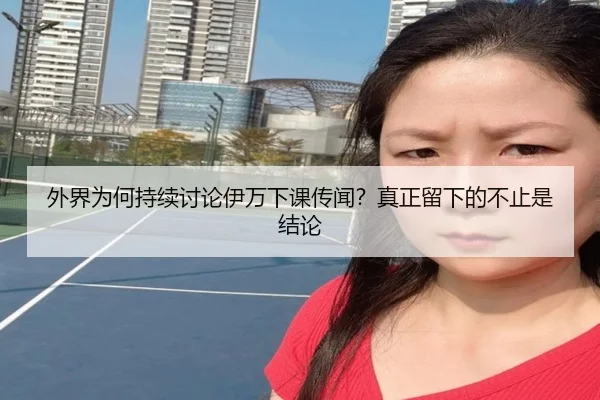 外界为何持续讨论伊万下课传闻？真正留下的不止是结论